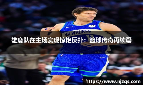 雄鹿队在主场实现惊艳反扑：篮球传奇再续篇