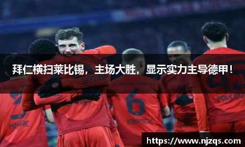 拜仁横扫莱比锡，主场大胜，显示实力主导德甲！
