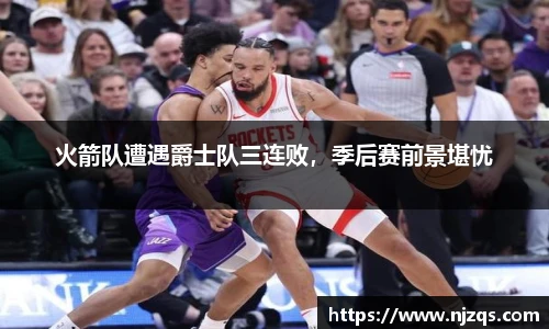火箭队遭遇爵士队三连败，季后赛前景堪忧
