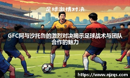 GFC阿与沙托鲁的激烈对决揭示足球战术与团队合作的魅力