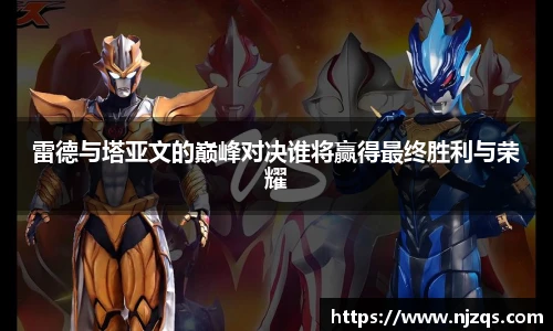 雷德与塔亚文的巅峰对决谁将赢得最终胜利与荣耀