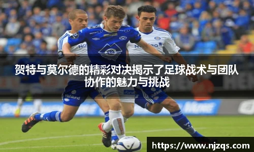 贺特与莫尔德的精彩对决揭示了足球战术与团队协作的魅力与挑战