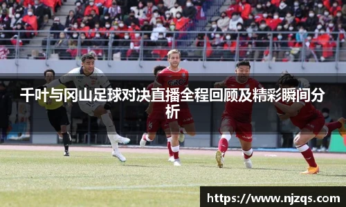 千叶与冈山足球对决直播全程回顾及精彩瞬间分析