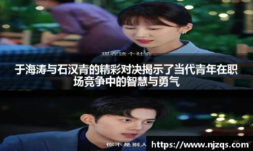 于海涛与石汉青的精彩对决揭示了当代青年在职场竞争中的智慧与勇气