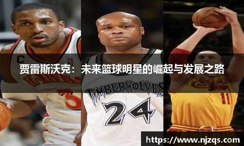 贾雷斯沃克：未来篮球明星的崛起与发展之路