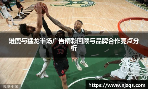 雄鹿与猛龙半场广告精彩回顾与品牌合作亮点分析