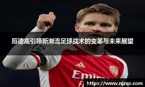 厄德高引领新潮流足球战术的变革与未来展望