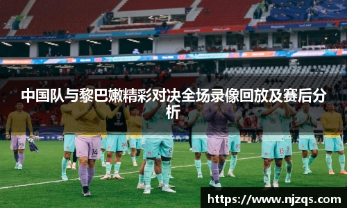 中国队与黎巴嫩精彩对决全场录像回放及赛后分析
