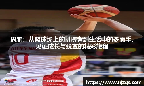 周鹏：从篮球场上的拼搏者到生活中的多面手，见证成长与蜕变的精彩旅程